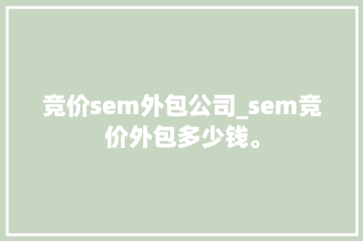 竞价sem外包公司_sem竞价外包多少钱。 竞价sem外包公司_sem竞价外包多少钱。 网站建设公司