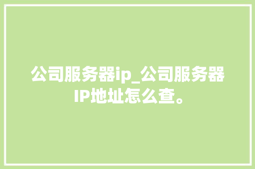 公司服务器ip_公司服务器IP地址怎么查。 公司服务器ip_公司服务器IP地址怎么查。 网站建设公司