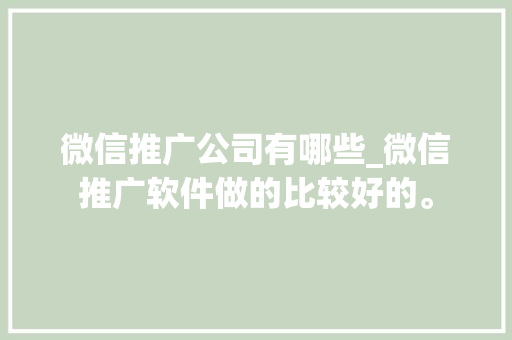 微信推广公司有哪些_微信推广软件做的比较好的。 微信推广公司有哪些_微信推广软件做的比较好的。 网站建设公司