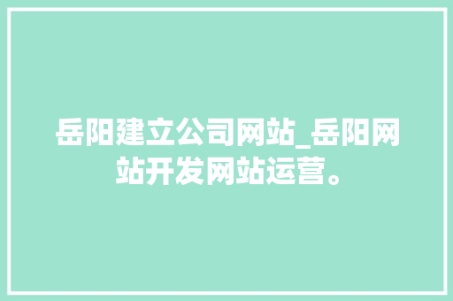 岳阳建立公司网站_岳阳网站开发网站运营。 岳阳建立公司网站_岳阳网站开发网站运营。 网站建设公司