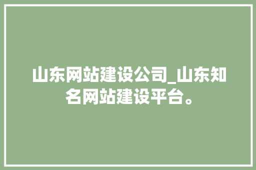 山东网站建设公司_山东知名网站建设平台。 山东网站建设公司_山东知名网站建设平台。 网站建设公司