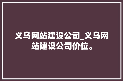 义乌网站建设公司_义乌网站建设公司价位。 义乌网站建设公司_义乌网站建设公司价位。 网站建设公司