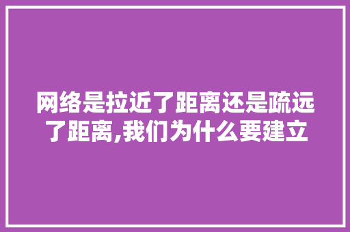 网络是拉近了距离还是疏远了距离,我们为什么要建立网络安全体系。 网络是拉近了距离还是疏远了距离,我们为什么要建立网络安全体系。 网站建设公司