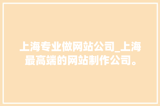 上海专业做网站公司_上海最高端的网站制作公司。 上海专业做网站公司_上海最高端的网站制作公司。 网站建设公司
