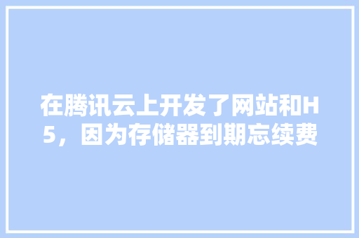 在腾讯云上开发了网站和H5，因为存储器到期忘续费，腾讯云竟把开发程序和用户数据销毁了，该怎么办,服务器为什么要续费呢。 在腾讯云上开发了网站和H5，因为存储器到期忘续费，腾讯云竟把开发程序和用户数据销毁了，该怎么办,服务器为什么要续费呢。 神马SEO