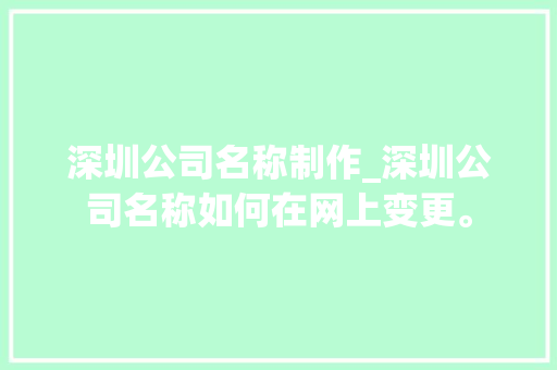 深圳公司名称制作_深圳公司名称如何在网上变更。 深圳公司名称制作_深圳公司名称如何在网上变更。 网站建设公司
