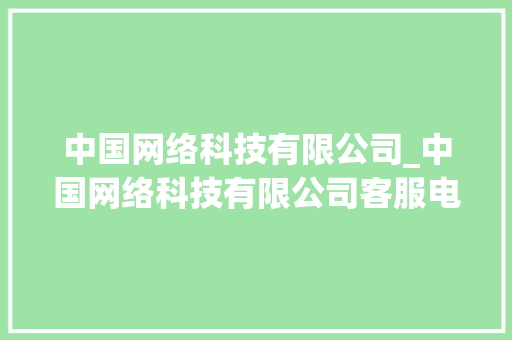 中国网络科技有限公司_中国网络科技有限公司客服电话。 中国网络科技有限公司_中国网络科技有限公司客服电话。 网站建设公司