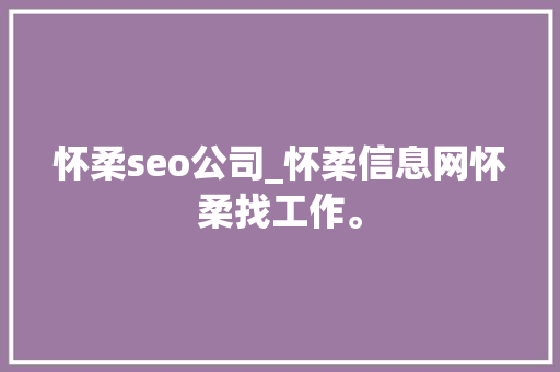 怀柔seo公司_怀柔信息网怀柔找工作。 怀柔seo公司_怀柔信息网怀柔找工作。 网站建设公司