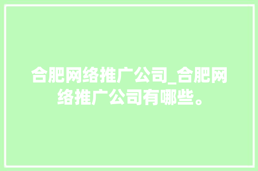 合肥网络推广公司_合肥网络推广公司有哪些。 合肥网络推广公司_合肥网络推广公司有哪些。 网站建设公司