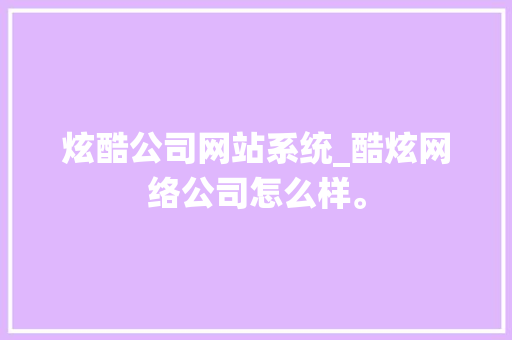 炫酷公司网站系统_酷炫网络公司怎么样。 炫酷公司网站系统_酷炫网络公司怎么样。 网站建设公司