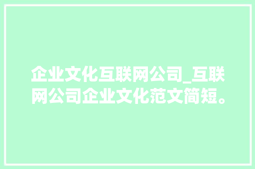 企业文化互联网公司_互联网公司企业文化范文简短。