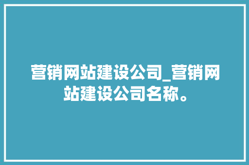 营销网站建设公司_营销网站建设公司名称。 营销网站建设公司_营销网站建设公司名称。 网站建设公司