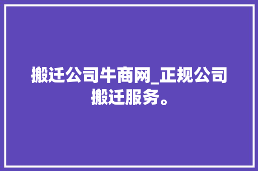 搬迁公司牛商网_正规公司搬迁服务。 搬迁公司牛商网_正规公司搬迁服务。 网站建设公司
