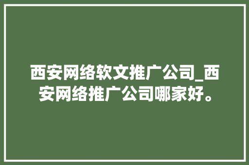 西安网络软文推广公司_西安网络推广公司哪家好。 西安网络软文推广公司_西安网络推广公司哪家好。 网站建设公司