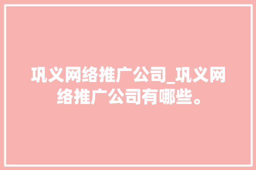 巩义网络推广公司_巩义网络推广公司有哪些。 巩义网络推广公司_巩义网络推广公司有哪些。 网站建设公司