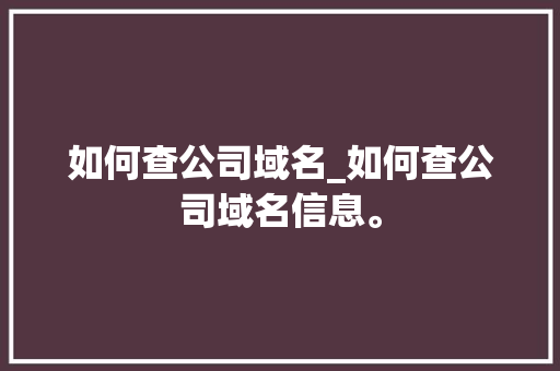 如何查公司域名_如何查公司域名信息。 网站建设公司 如何查公司域名_如何查公司域名信息。 如何查公司域名_如何查公司域名信息。 网站建设公司
