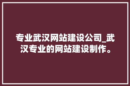 专业武汉网站建设公司_武汉专业的网站建设制作。 专业武汉网站建设公司_武汉专业的网站建设制作。 网站建设公司