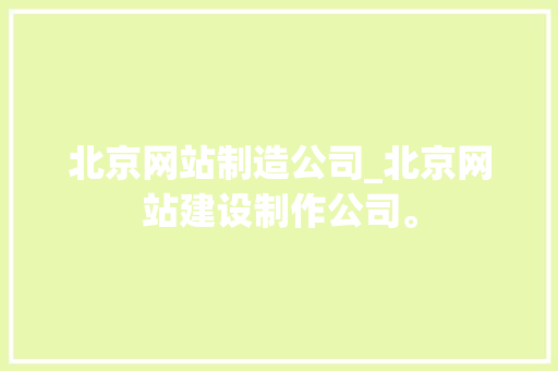 北京网站制造公司_北京网站建设制作公司。 北京网站制造公司_北京网站建设制作公司。 网站建设公司