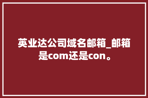 英业达公司域名邮箱_邮箱是com还是con。 英业达公司域名邮箱_邮箱是com还是con。 网站建设公司