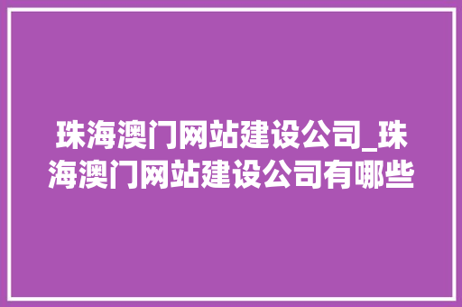 珠海澳门网站建设公司_珠海澳门网站建设公司有哪些。 珠海澳门网站建设公司_珠海澳门网站建设公司有哪些。 网站建设公司