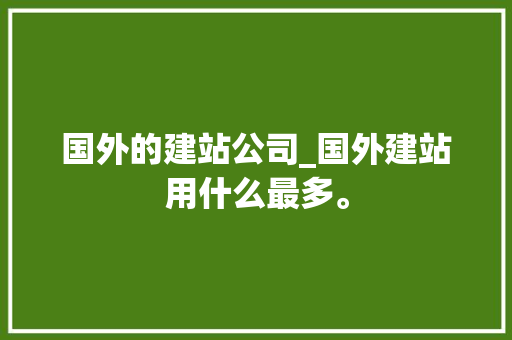 国外的建站公司_国外建站用什么最多。 国外的建站公司_国外建站用什么最多。 网站建设公司