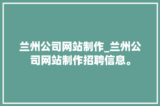 兰州公司网站制作_兰州公司网站制作招聘信息。 兰州公司网站制作_兰州公司网站制作招聘信息。 网站建设公司