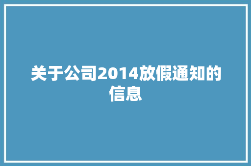 关于公司2014放假通知的信息 关于公司2014放假通知的信息 网站建设公司