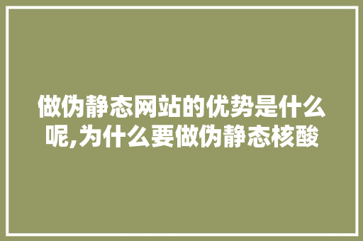 做伪静态网站的优势是什么呢,为什么要做伪静态核酸检测。 做伪静态网站的优势是什么呢,为什么要做伪静态核酸检测。 必应SEO