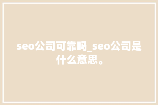 seo公司可靠吗_seo公司是什么意思。 seo公司可靠吗_seo公司是什么意思。 网站建设公司
