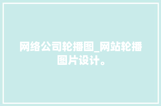 网络公司轮播图_网站轮播图片设计。 网络公司轮播图_网站轮播图片设计。 网站建设公司