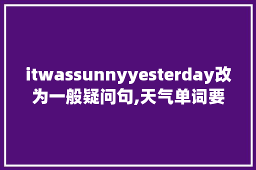 itwassunnyyesterday改为一般疑问句,天气单词要大写吗。 itwassunnyyesterday改为一般疑问句,天气单词要大写吗。 SEO关键词