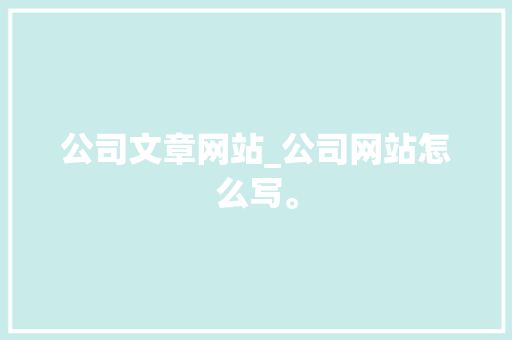 公司文章网站_公司网站怎么写。 公司文章网站_公司网站怎么写。 网站建设公司