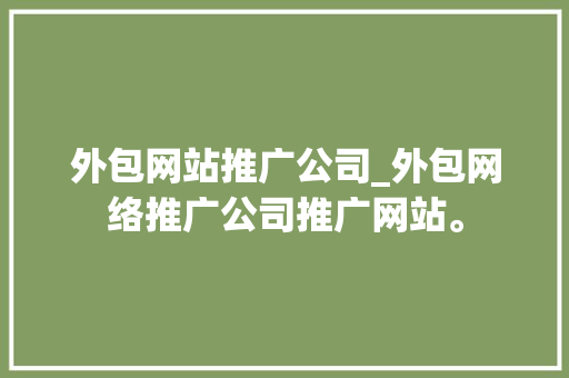 外包网站推广公司_外包网络推广公司推广网站。 外包网站推广公司_外包网络推广公司推广网站。 网站建设公司
