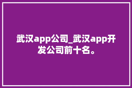 武汉app公司_武汉app开发公司前十名。 武汉app公司_武汉app开发公司前十名。 网站建设公司