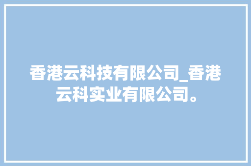香港云科技有限公司_香港云科实业有限公司。 香港云科技有限公司_香港云科实业有限公司。 网站建设公司