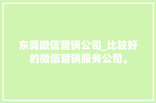 东莞微信营销公司_比较好的微信营销服务公司。 东莞微信营销公司_比较好的微信营销服务公司。 网站建设公司
