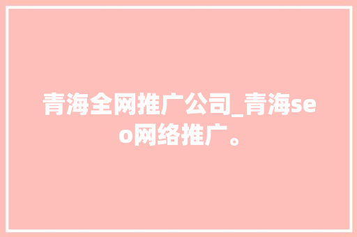 青海全网推广公司_青海seo网络推广。 青海全网推广公司_青海seo网络推广。 网站建设公司