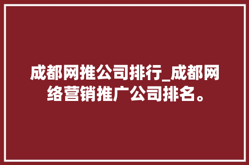 成都网推公司排行_成都网络营销推广公司排名。 成都网推公司排行_成都网络营销推广公司排名。 网站建设公司