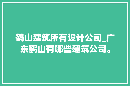 鹤山建筑所有设计公司_广东鹤山有哪些建筑公司。 鹤山建筑所有设计公司_广东鹤山有哪些建筑公司。 网站建设公司