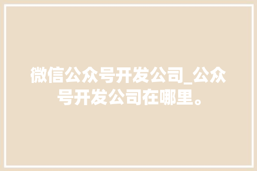 微信公众号开发公司_公众号开发公司在哪里。 微信公众号开发公司_公众号开发公司在哪里。 网站建设公司