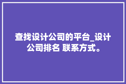 查找设计公司的平台_设计公司排名 联系方式。 查找设计公司的平台_设计公司排名 联系方式。 网站建设公司