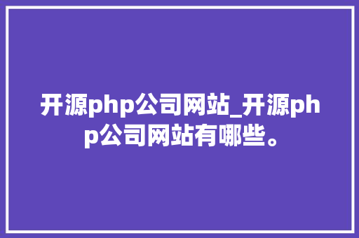 开源php公司网站_开源php公司网站有哪些。 开源php公司网站_开源php公司网站有哪些。 网站建设公司
