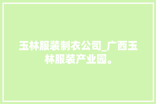 玉林服装制衣公司_广西玉林服装产业园。