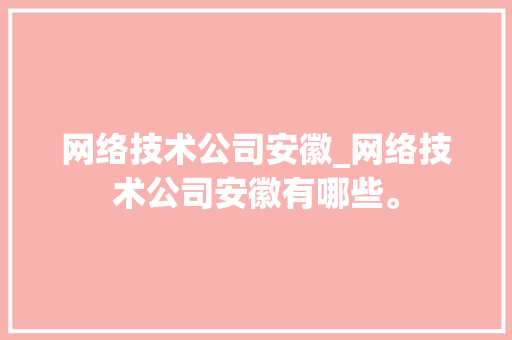 网络技术公司安徽_网络技术公司安徽有哪些。 网络技术公司安徽_网络技术公司安徽有哪些。 网站建设公司
