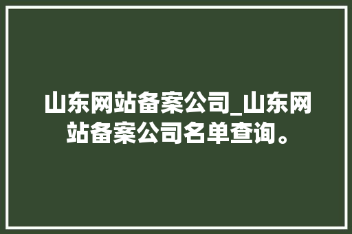 山东网站备案公司_山东网站备案公司名单查询。 山东网站备案公司_山东网站备案公司名单查询。 网站建设公司