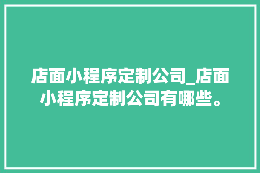 店面小程序定制公司_店面小程序定制公司有哪些。 店面小程序定制公司_店面小程序定制公司有哪些。 网站建设公司