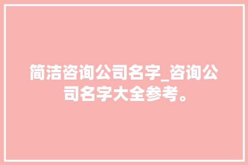 简洁咨询公司名字_咨询公司名字大全参考。 简洁咨询公司名字_咨询公司名字大全参考。 网站建设公司