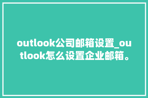 outlook公司邮箱设置_outlook怎么设置企业邮箱。 outlook公司邮箱设置_outlook怎么设置企业邮箱。 网站建设公司