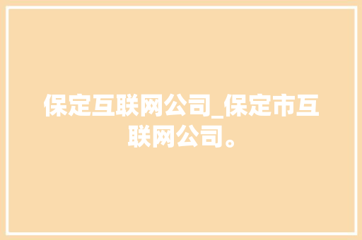 保定互联网公司_保定市互联网公司。 保定互联网公司_保定市互联网公司。 网站建设公司