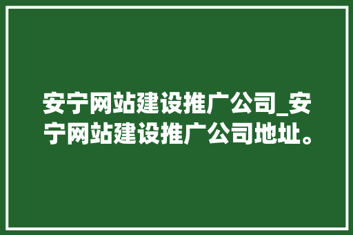 安宁网站建设推广公司_安宁网站建设推广公司地址。 安宁网站建设推广公司_安宁网站建设推广公司地址。 网站建设公司